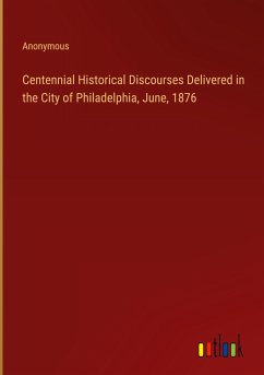 Centennial Historical Discourses Delivered in the City of Philadelphia, June, 1876 - Anonymous