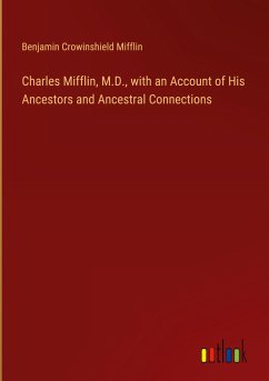 Charles Mifflin, M.D., with an Account of His Ancestors and Ancestral Connections - Mifflin, Benjamin Crowinshield