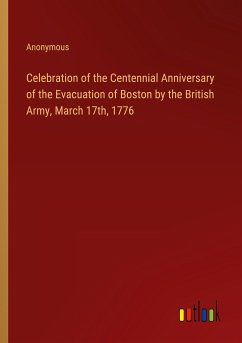 Celebration of the Centennial Anniversary of the Evacuation of Boston by the British Army, March 17th, 1776