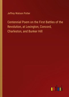 Centennial Poem on the First Battles of the Revolution, at Lexington, Concord, Charleston, and Bunker Hill - Potter, Jeffrey Watson