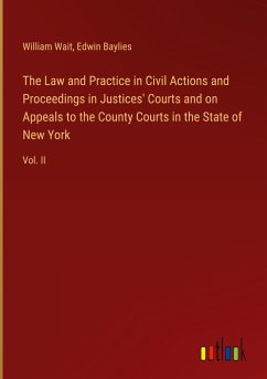 The Law and Practice in Civil Actions and Proceedings in Justices' Courts and on Appeals to the County Courts in the State of New York - Wait, William; Baylies, Edwin