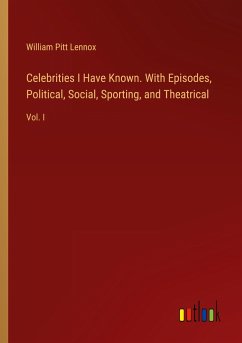 Celebrities I Have Known. With Episodes, Political, Social, Sporting, and Theatrical