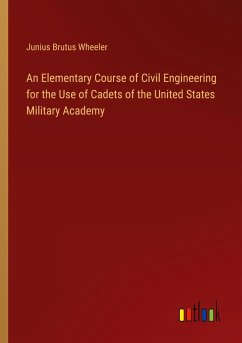 An Elementary Course of Civil Engineering for the Use of Cadets of the United States Military Academy - Wheeler, Junius Brutus
