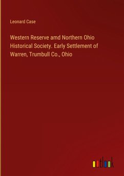 Western Reserve amd Northern Ohio Historical Society. Early Settlement of Warren, Trumbull Co., Ohio