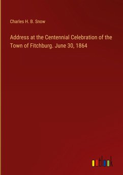 Address at the Centennial Celebration of the Town of Fitchburg. June 30, 1864 - Snow, Charles H. B.