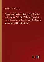 Zigzag journeys in the Orient. The Adriatic to the Baltic. A journey of the Zigzag club from Vienna to the Golden Horn, the Euxine, Moscow, and St. Petersburg