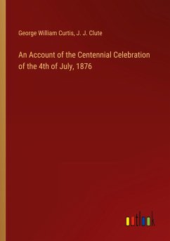 An Account of the Centennial Celebration of the 4th of July, 1876 - Curtis, George William; Clute, J. J.