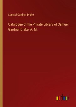 Catalogue of the Private Library of Samuel Gardner Drake, A. M.