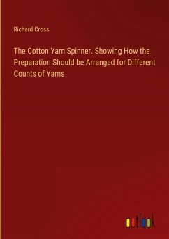 The Cotton Yarn Spinner. Showing How the Preparation Should be Arranged for Different Counts of Yarns