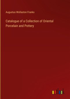 Catalogue of a Collection of Oriental Porcelain and Pottery - Franks, Augustus Wollaston
