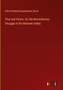 Paul and Persis. Or, the Revolutionary Struggle in the Mohawk Valley - Brush, Mary Elizabeth Quackenbush