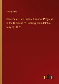 Centennial. One Hundred Year of Progress in the Business of Banking, Philadelphia, May 30, 1876