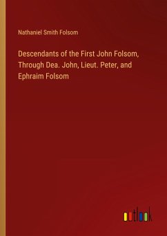 Descendants of the First John Folsom, Through Dea. John, Lieut. Peter, and Ephraim Folsom