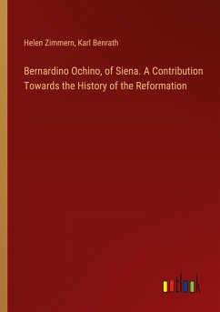 Bernardino Ochino, of Siena. A Contribution Towards the History of the Reformation