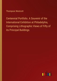 Centennial Portfolio. A Souvenir of the International Exhibition at Philadelphia, Comprising Lithographic Views of Fifty of its Principal Buildings