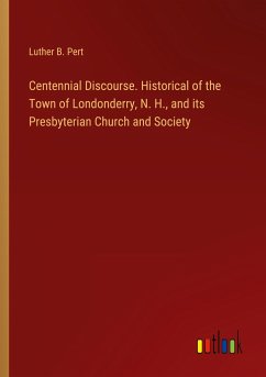 Centennial Discourse. Historical of the Town of Londonderry, N. H., and its Presbyterian Church and Society