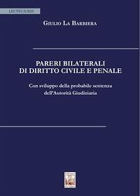 Pareri bilaterali di diritto civile e penale. Con sviluppo della probabile sentenza dell'Autorità Giudiziaria - La Barbiera, Giulio