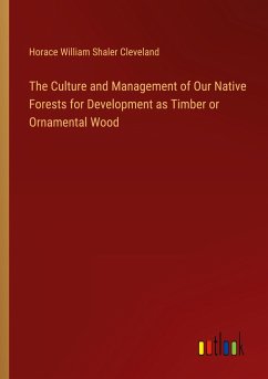 The Culture and Management of Our Native Forests for Development as Timber or Ornamental Wood - Cleveland, Horace William Shaler