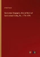 Centennial Biography. Men of Mark of Cumberland Valley, Pa., 1776-1876