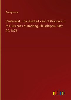 Centennial. One Hundred Year of Progress in the Business of Banking, Philadelphia, May 30, 1876