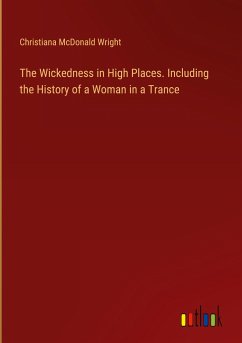 The Wickedness in High Places. Including the History of a Woman in a Trance - Wright, Christiana McDonald