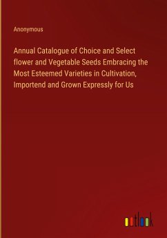 Annual Catalogue of Choice and Select flower and Vegetable Seeds Embracing the Most Esteemed Varieties in Cultivation, Importend and Grown Expressly for Us