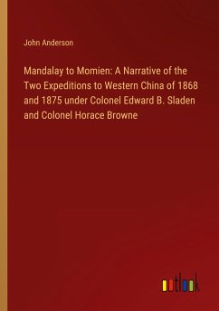 Mandalay to Momien: A Narrative of the Two Expeditions to Western China of 1868 and 1875 under Colonel Edward B. Sladen and Colonel Horace Browne