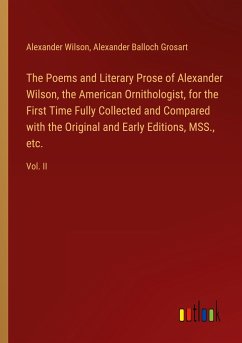 The Poems and Literary Prose of Alexander Wilson, the American Ornithologist, for the First Time Fully Collected and Compared with the Original and Early Editions, MSS., etc.