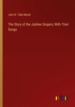 The Story of the Jubilee Singers; With Their Songs - Marsh, John B. Tabb