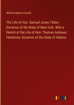 The Life of Hon. Samuel Jones Tilden, Governor of the State of New York. With a Sketch of the Life of Hon. Thomas Andrews Hendricks, Governor of the State of Indiana
