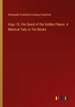 Argo. Or, the Quest of the Golden Fleece. A Metrical Tale, in Ten Books - Crawford, Alexander Crawford Lindsay