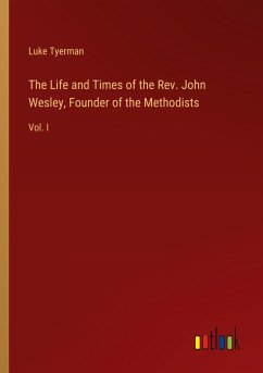 The Life and Times of the Rev. John Wesley, Founder of the Methodists - Tyerman, Luke