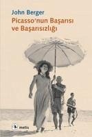 Picassonun Basarisi ve Basarisizligi - Berger, John