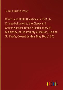 Church and State Questions in 1876. A Charge Delivered to the Clergy and Churchwardens of the Archdeaconry of Middlesex, at His Primary Visitation, Held at St. Paul's, Covent Garden, May 16th, 1876 - Hessey, James Augustus