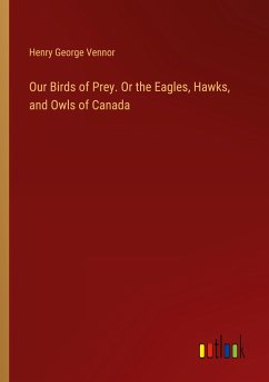 Our Birds of Prey. Or the Eagles, Hawks, and Owls of Canada