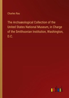 The Archaæological Collection of the United States National Museum, in Charge of the Smithsonian Institution, Washington, D.C.