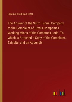 The Answer of the Sutro Tunnel Company to the Complaint of Divers Companies Working Mines of the Comstock Lode. To which is Attached a Copy of the Complaint, Exhibits, and an Appendix