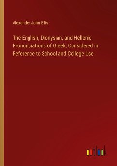 The English, Dionysian, and Hellenic Pronunciations of Greek, Considered in Reference to School and College Use - Ellis, Alexander John