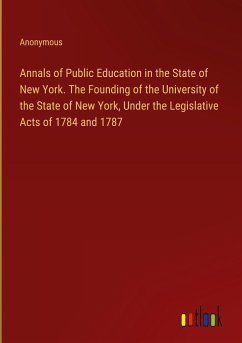 Annals of Public Education in the State of New York. The Founding of the University of the State of New York, Under the Legislative Acts of 1784 and 1787