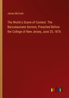 The World a Scene of Contest. The Baccalaureate Sermon, Preached Before the College of New Jersey, June 25, 1876 - Mccosh, James