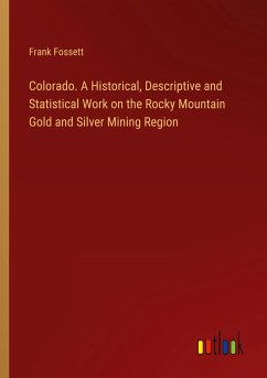 Colorado. A Historical, Descriptive and Statistical Work on the Rocky Mountain Gold and Silver Mining Region