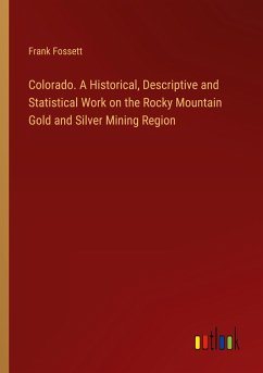 Colorado. A Historical, Descriptive and Statistical Work on the Rocky Mountain Gold and Silver Mining Region - Fossett, Frank