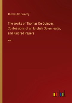 The Works of Thomas De Quincey. Confessions of an English Opium-eater, and Kindred Papers