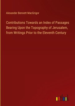 Contributions Towards an Index of Passages Bearing Upon the Topography of Jerusalem, from Writings Prior to the Eleventh Century