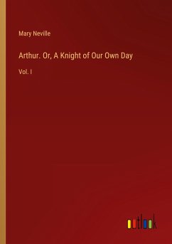 Arthur. Or, A Knight of Our Own Day - Neville, Mary