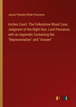Arches Court. The Folkestone Ritual Case. Judgment of the Right Hon. Lord Penzance, with an Appendix Containing the &quote;Representation&quote; and &quote;Answer&quote;