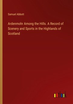 Ardenmohr Among the Hills. A Record of Scenery and Sports in the Highlands of Scotland - Abbott, Samuel