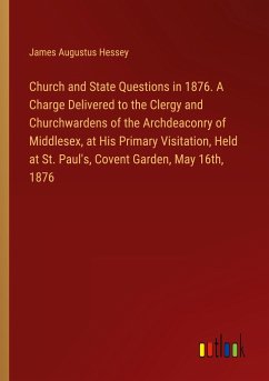 Church and State Questions in 1876. A Charge Delivered to the Clergy and Churchwardens of the Archdeaconry of Middlesex, at His Primary Visitation, Held at St. Paul's, Covent Garden, May 16th, 1876 - Hessey, James Augustus