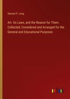 Art. Its Laws, and the Reason for Them. Collected, Considered and Arranged for the General and Educational Purposes - Long, Samuel P.