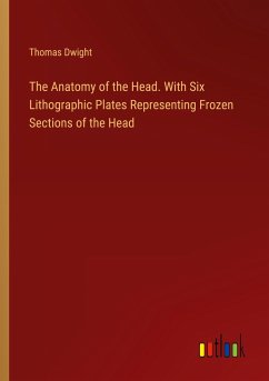 The Anatomy of the Head. With Six Lithographic Plates Representing Frozen Sections of the Head - Dwight, Thomas